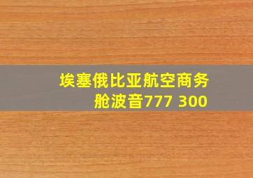 埃塞俄比亚航空商务舱波音777 300